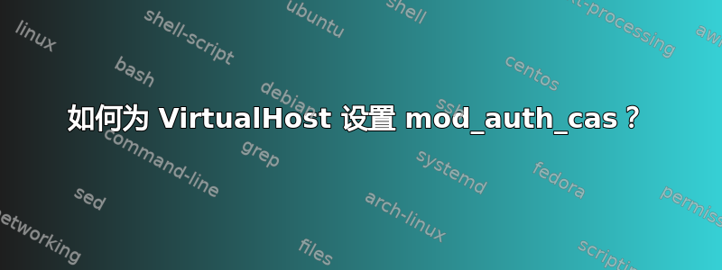 如何为 VirtualHost 设置 mod_auth_cas？