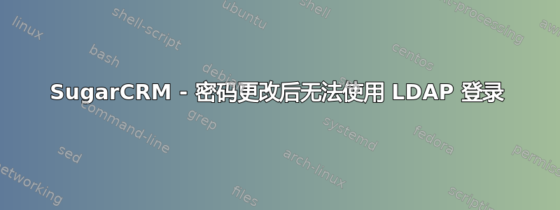 SugarCRM - 密码更改后无法使用 LDAP 登录