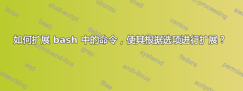 如何扩展 bash 中的命令，使其根据选项进行扩展？