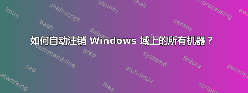 如何自动注销 Windows 域上的所有机器？