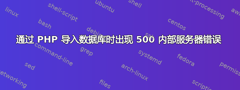 通过 PHP 导入数据库时​​出现 500 内部服务器错误