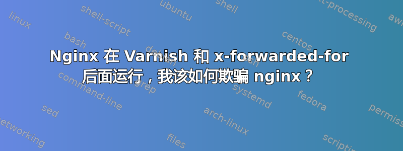 Nginx 在 Varnish 和 x-forwarded-for 后面运行，我该如何欺骗 nginx？