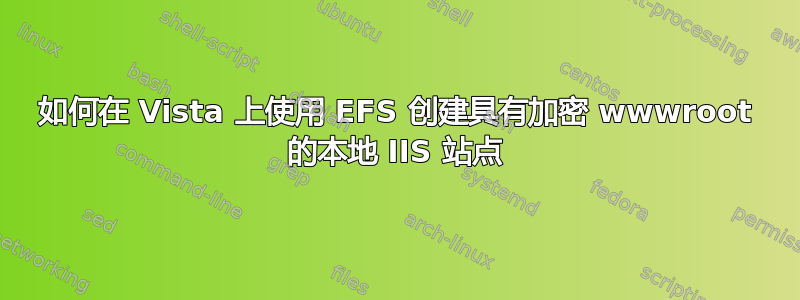 如何在 Vista 上使用 EFS 创建具有加密 wwwroot 的本地 IIS 站点