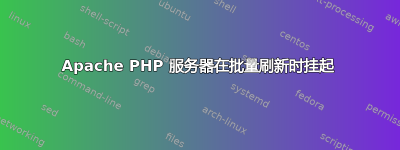 Apache PHP 服务器在批量刷新时挂起