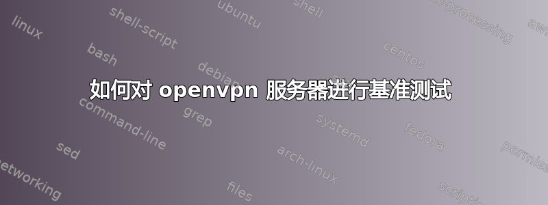 如何对 openvpn 服务器进行基准测试