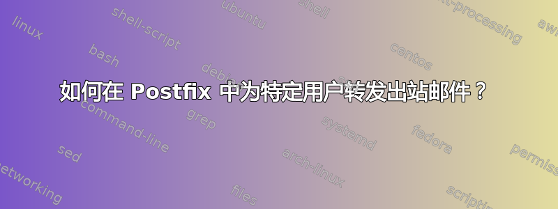 如何在 Postfix 中为特定用户转发出站邮件？