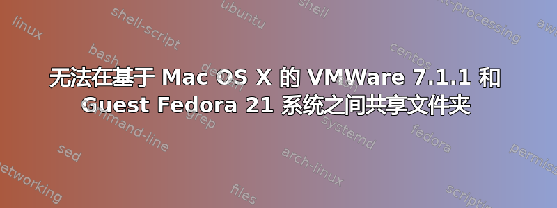 无法在基于 Mac OS X 的 VMWare 7.1.1 和 Guest Fedora 21 系统之间共享文件夹