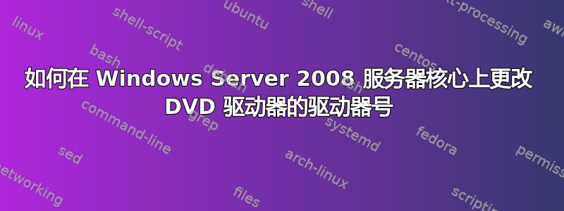 如何在 Windows Server 2008 服务器核心上更改 DVD 驱动器的驱动器号