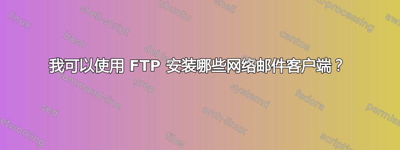 我可以使用 FTP 安装哪些网络邮件客户端？