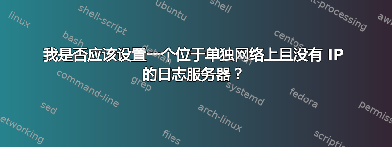 我是否应该设置一个位于单独网络上且没有 IP 的日志服务器？