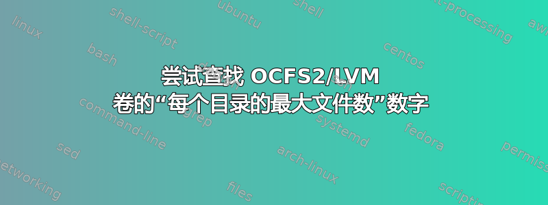 尝试查找 OCFS2/LVM 卷的“每个目录的最大文件数”数字