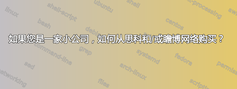 如果您是一家小公司，如何从思科和/或瞻博网络购买？