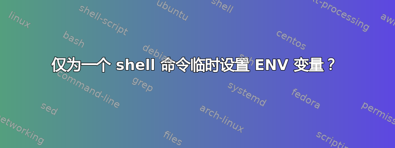 仅为一个 shell 命令临时设置 ENV 变量？