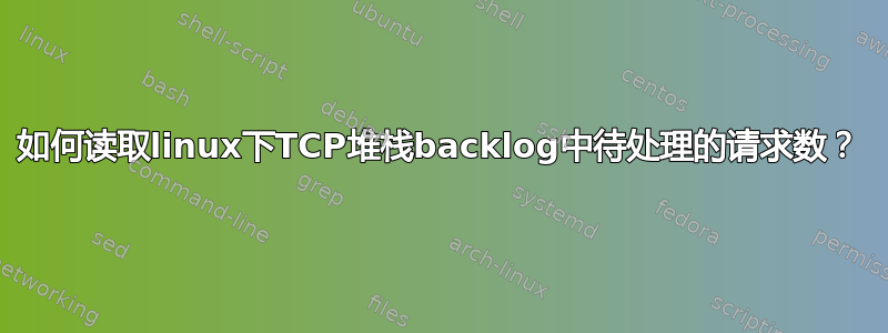 如何读取linux下TCP堆栈backlog中待处理的请求数？