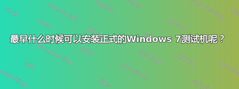 最早什么时候可以安装正式的Windows 7测试机呢？