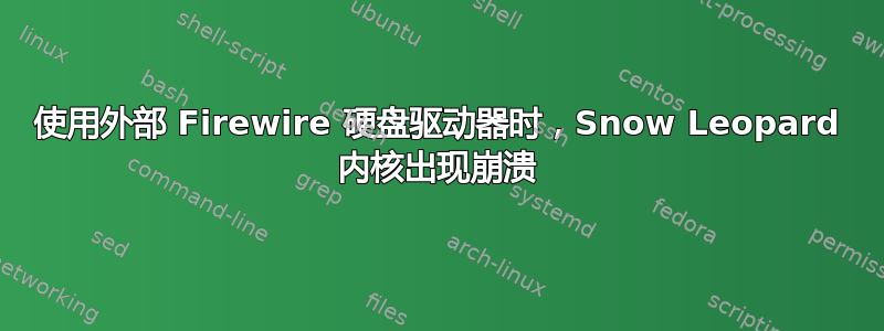 使用外部 Firewire 硬盘驱动器时，Snow Leopard 内核出现崩溃