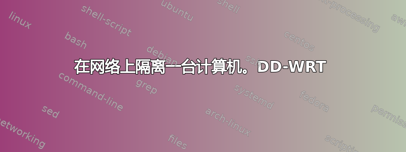 在网络上隔离一台计算机。DD-WRT