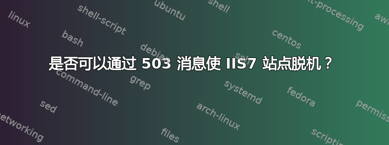 是否可以通过 503 消息使 IIS7 站点脱机？