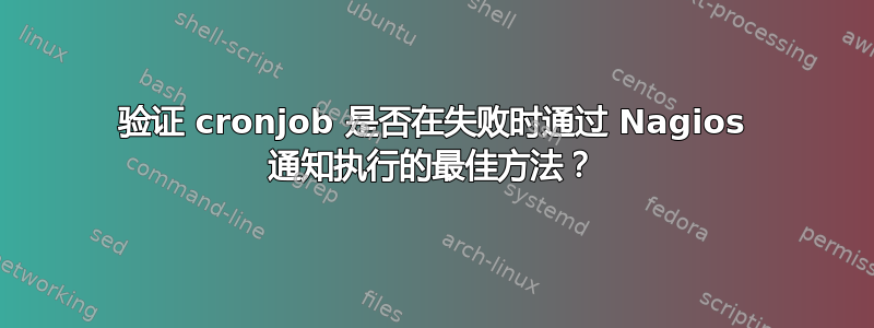 验证 cronjob 是否在失败时通过 Nagios 通知执行的最佳方法？