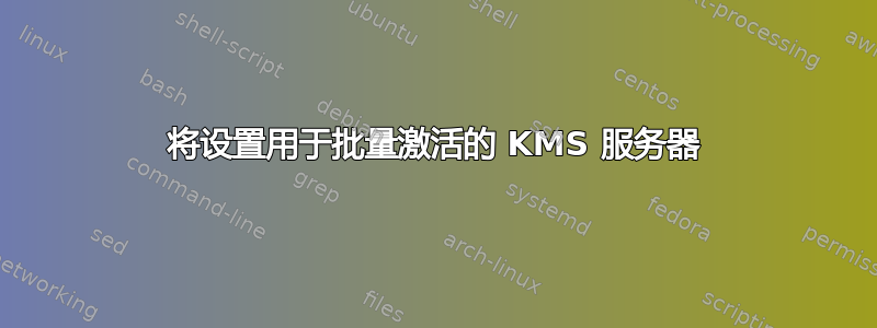 将设置用于批量激活的 KMS 服务器