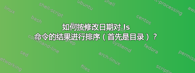 如何按修改日期对 ls 命令的结果进行排序（首先是目录）？