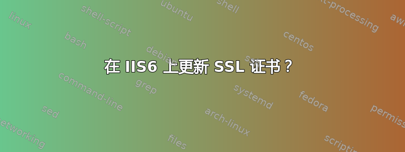 在 IIS6 上更新 SSL 证书？