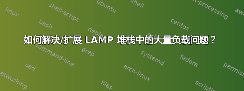 如何解决/扩展 LAMP 堆栈中的大量负载问题？