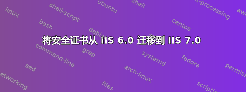 将安全证书从 IIS 6.0 迁移到 IIS 7.0