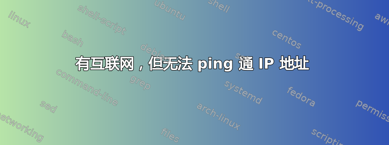 有互联网，但无法 ping 通 IP 地址