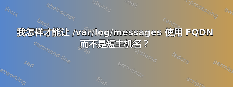 我怎样才能让 /var/log/messages 使用 FQDN 而不是短主机名？