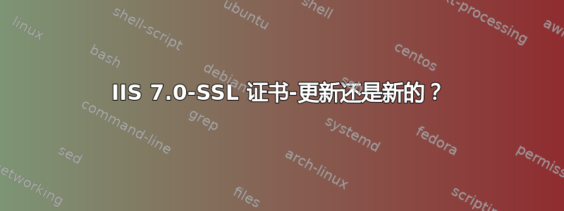 IIS 7.0-SSL 证书-更新还是新的？