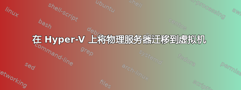 在 Hyper-V 上将物理服务器迁移到虚拟机