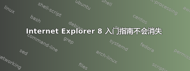 Internet Explorer 8 入门指南不会​​消失