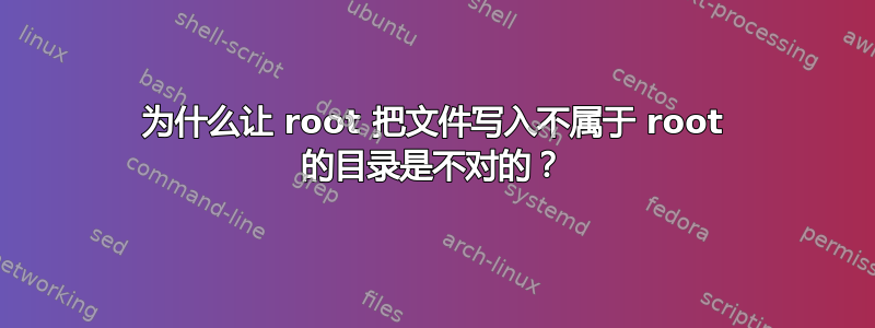 为什么让 root 把文件写入不属于 root 的目录是不对的？