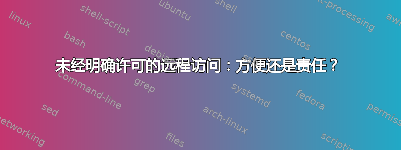 未经明确许可的远程访问：方便还是责任？