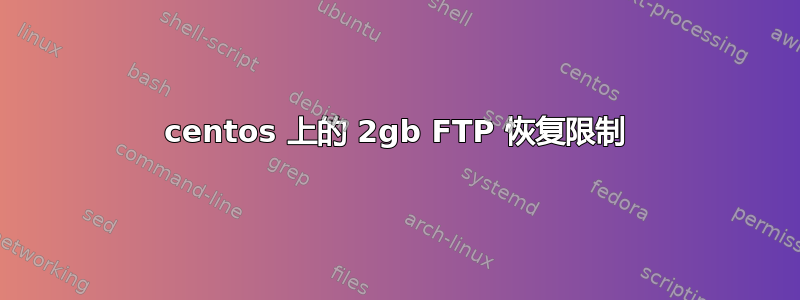 centos 上的 2gb FTP 恢复限制