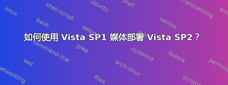 如何使用 Vista SP1 媒体部署 Vista SP2？