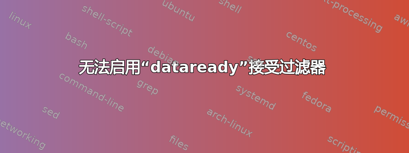 无法启用“dataready”接受过滤器