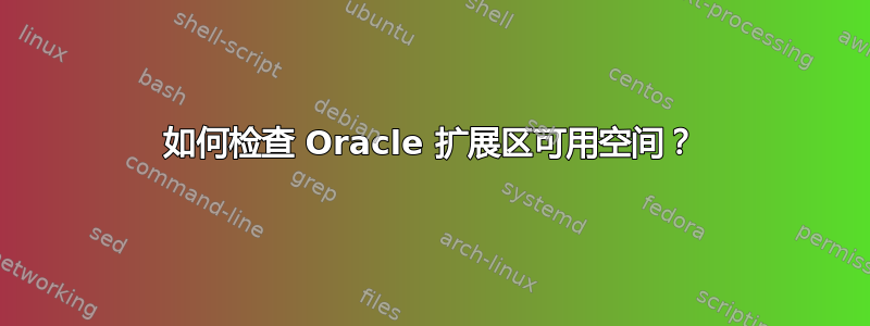 如何检查 Oracle 扩展区可用空间？