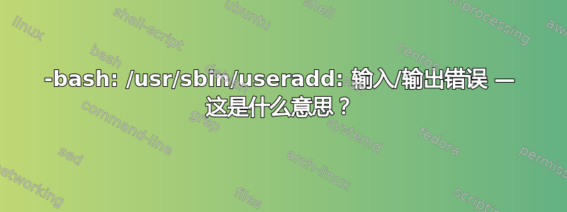 -bash: /usr/sbin/useradd: 输入/输出错误 — 这是什么意思？