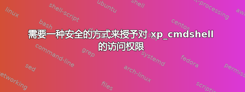 需要一种安全的方式来授予对 xp_cmdshell 的访问权限