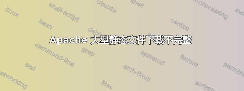 Apache 大型静态文件下载不完整