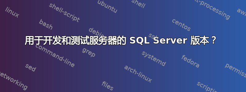 用于开发和测试服务器的 SQL Server 版本？