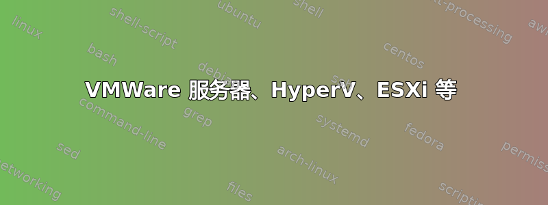 VMWare 服务器、HyperV、ESXi 等