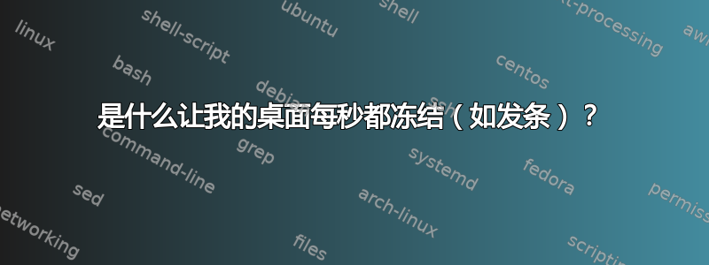 是什么让我的桌面每秒都冻结（如发条）？