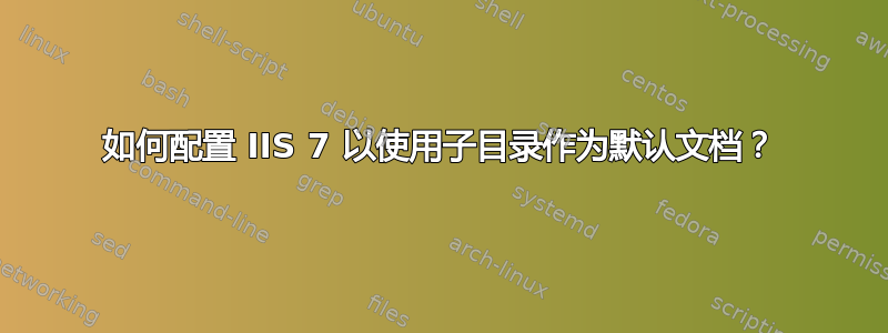 如何配置 IIS 7 以使用子目录作为默认文档？