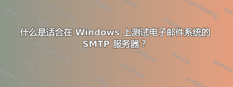 什么是适合在 Windows 上测试电子邮件系统的 SMTP 服务器？