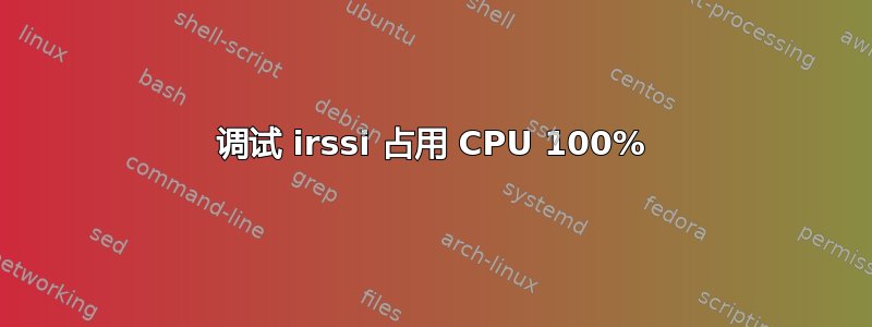 调试 irssi 占用 CPU 100%