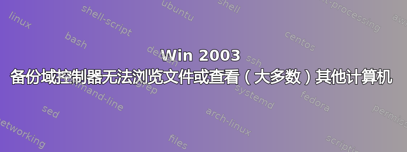 Win 2003 备份域控制器无法浏览文件或查看（大多数）其他计算机