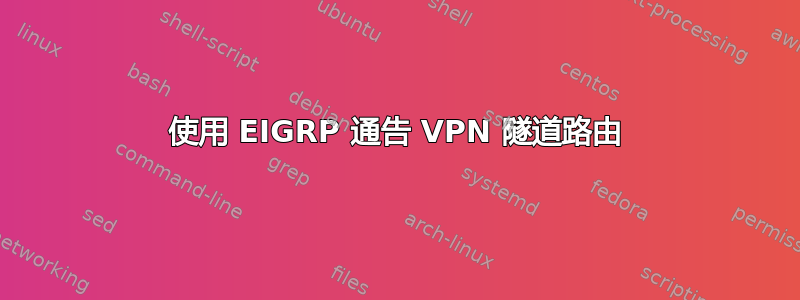 使用 EIGRP 通告 VPN 隧道路由